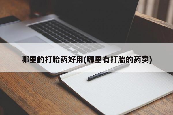 堕胎药联系微信哪里的打胎药好用(哪里有打胎的药卖)