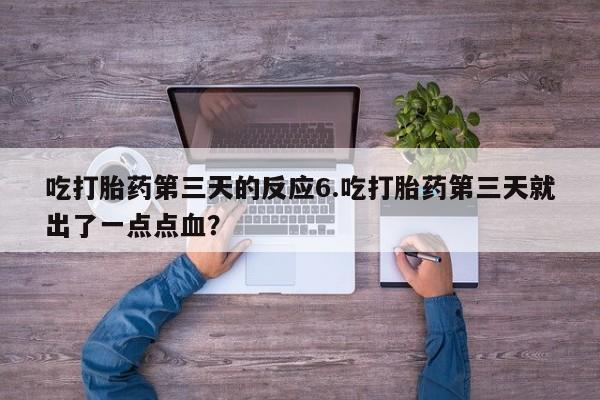 堕胎药联系微信吃打胎药第三天的反应6.吃打胎药第三天就出了一点点血？