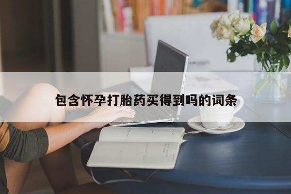 堕胎药联系微信包含怀孕打胎药买得到吗的词条
