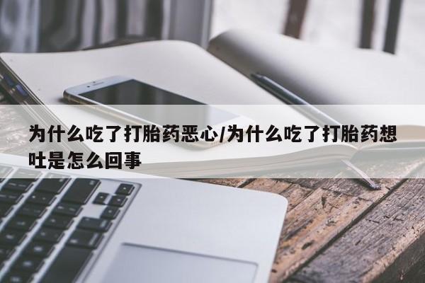 堕胎药联系微信为什么吃了打胎药恶心/为什么吃了打胎药想吐是怎么回事