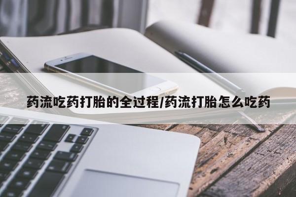 堕胎药联系微信药流吃药打胎的全过程/药流打胎怎么吃药