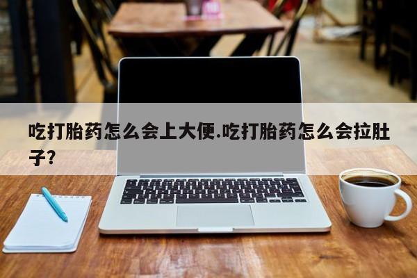 堕胎药联系微信吃打胎药怎么会上大便.吃打胎药怎么会拉肚子？