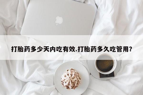 堕胎药联系微信打胎药多少天内吃有效.打胎药多久吃管用？