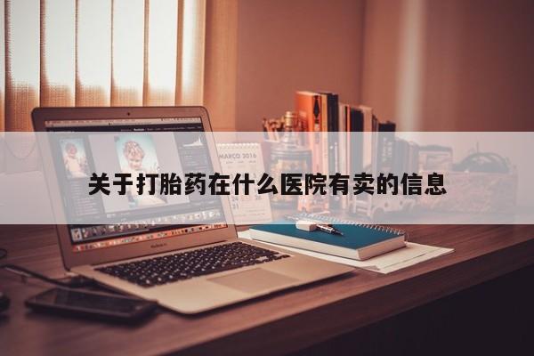 堕胎药联系微信关于打胎药在什么医院有卖的信息
