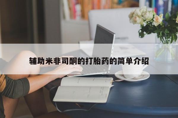 堕胎药联系微信辅助米非司酮的打胎药的简单介绍